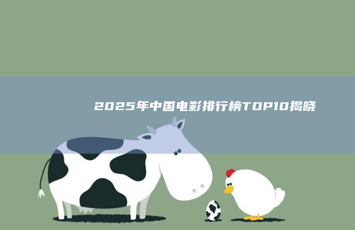 2025年中国电影排行榜TOP10揭晓